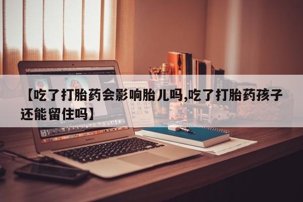 米非米索货到付款【吃了打胎药会影响胎儿吗,吃了打胎药孩子还能留住吗】