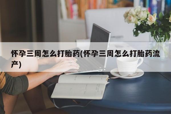 米非米索货到付款怀孕三周怎么打胎药(怀孕三周怎么打胎药流产)