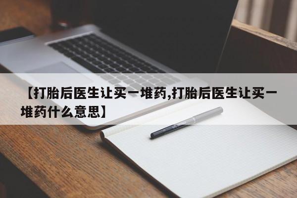 米非米索货到付款【打胎后医生让买一堆药,打胎后医生让买一堆药什么意思】