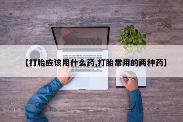 米非米索货到付款【打胎应该用什么药,打胎常用的两种药】