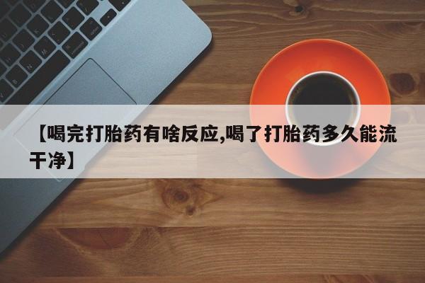 米非米索货到付款【喝完打胎药有啥反应,喝了打胎药多久能流干净】