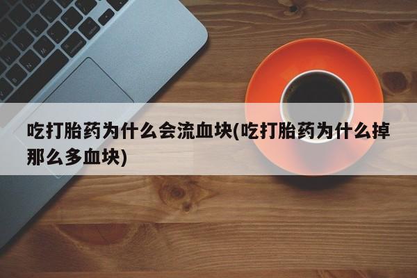 米非米索货到付款吃打胎药为什么会流血块(吃打胎药为什么掉那么多血块)