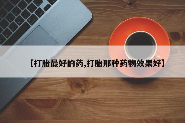米非米索货到付款【打胎最好的药,打胎那种药物效果好】