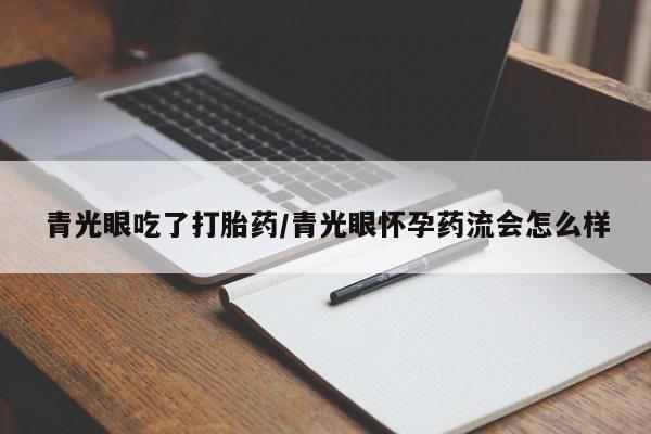 米非米索货到付款青光眼吃了打胎药/青光眼怀孕药流会怎么样