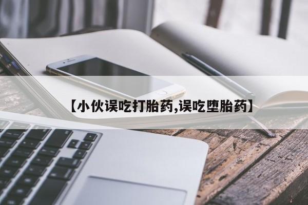米非米索货到付款【小伙误吃打胎药,误吃堕胎药】