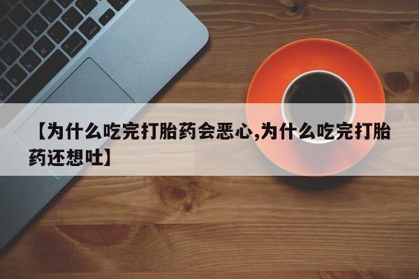 米非米索货到付款【为什么吃完打胎药会恶心,为什么吃完打胎药还想吐】