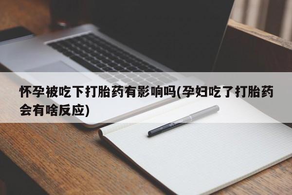 米非米索货到付款怀孕被吃下打胎药有影响吗(孕妇吃了打胎药会有啥反应)