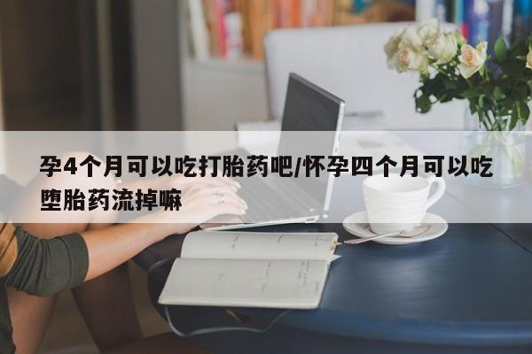 米非米索货到付款孕4个月可以吃打胎药吧/怀孕四个月可以吃堕胎药流掉嘛