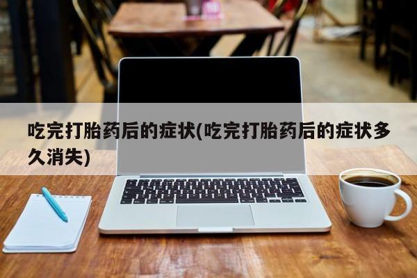 米非米索货到付款吃完打胎药后的症状(吃完打胎药后的症状多久消失)