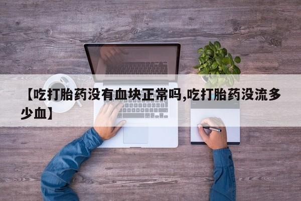 米非米索货到付款【吃打胎药没有血块正常吗,吃打胎药没流多少血】