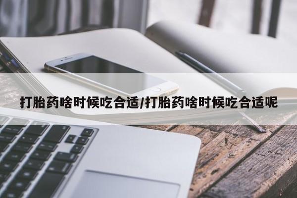 米非米索货到付款打胎药啥时候吃合适/打胎药啥时候吃合适呢