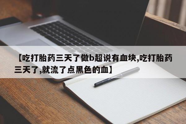 米非米索货到付款【吃打胎药三天了做b超说有血块,吃打胎药三天了,就流了点黑色的血】