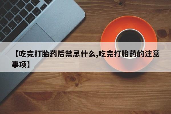 米非米索货到付款【吃完打胎药后禁忌什么,吃完打胎药的注意事项】
