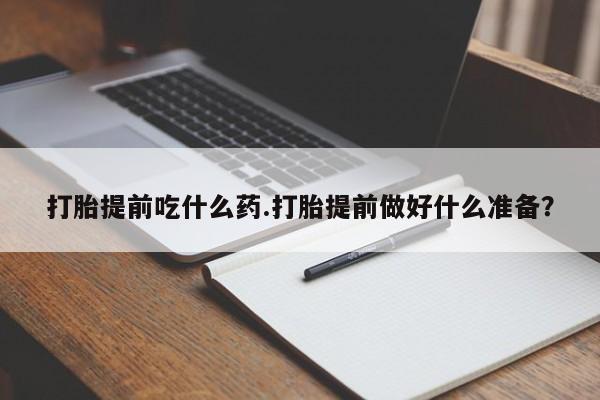 米非米索货到付款打胎提前吃什么药.打胎提前做好什么准备？