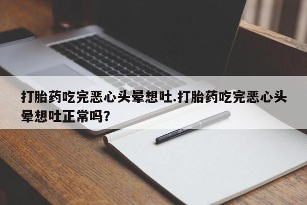 米非米索货到付款打胎药吃完恶心头晕想吐.打胎药吃完恶心头晕想吐正常吗？