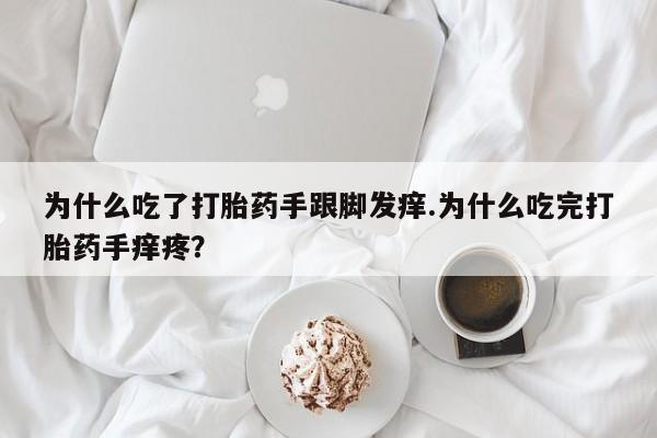 米非米索货到付款为什么吃了打胎药手跟脚发痒.为什么吃完打胎药手痒疼？