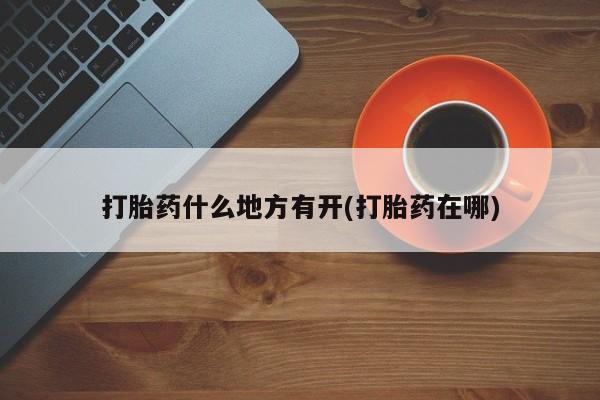 米非米索货到付款打胎药什么地方有开(打胎药在哪)