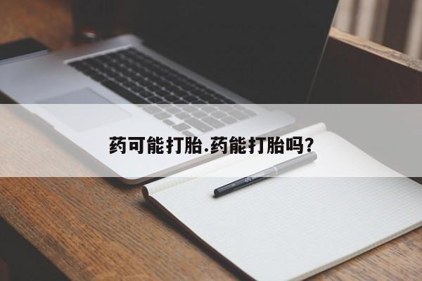 米非米索货到付款药可能打胎.药能打胎吗？
