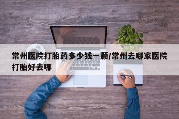 米非米索货到付款常州医院打胎药多少钱一颗/常州去哪家医院打胎好去哪