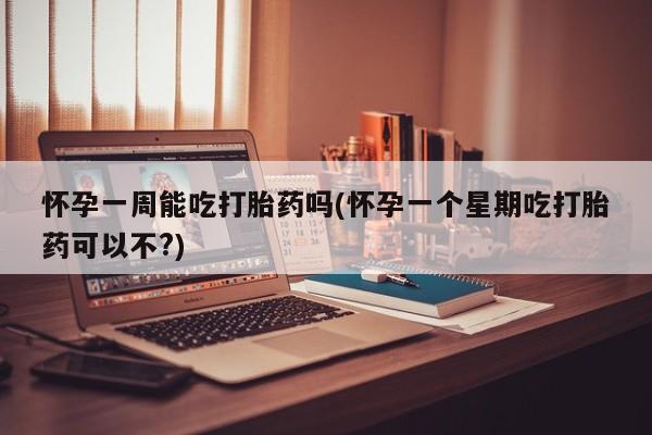 米非米索货到付款怀孕一周能吃打胎药吗(怀孕一个星期吃打胎药可以不?)