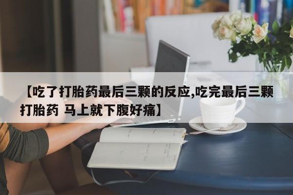米非米索货到付款【吃了打胎药最后三颗的反应,吃完最后三颗打胎药 马上就下腹好痛】