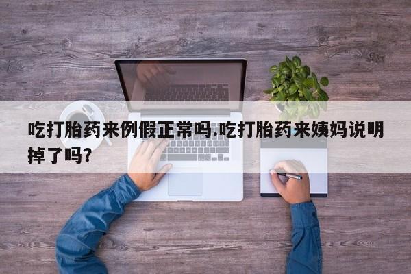 米非米索货到付款吃打胎药来例假正常吗.吃打胎药来姨妈说明掉了吗？