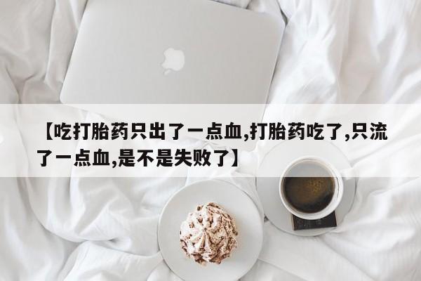 米非米索货到付款【吃打胎药只出了一点血,打胎药吃了,只流了一点血,是不是失败了】