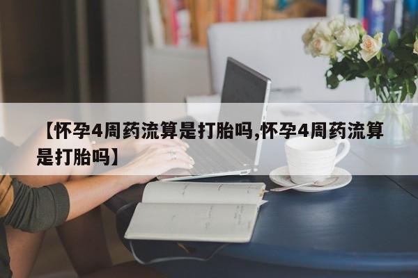 米非米索货到付款【怀孕4周药流算是打胎吗,怀孕4周药流算是打胎吗】