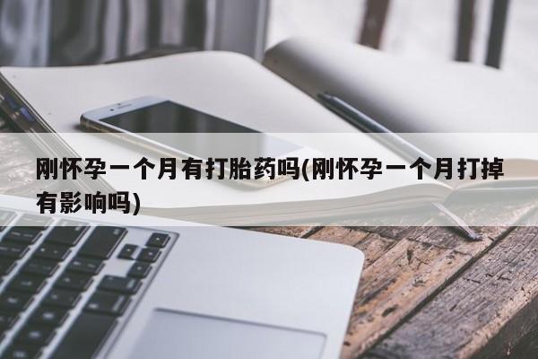 米非米索货到付款刚怀孕一个月有打胎药吗(刚怀孕一个月打掉有影响吗)