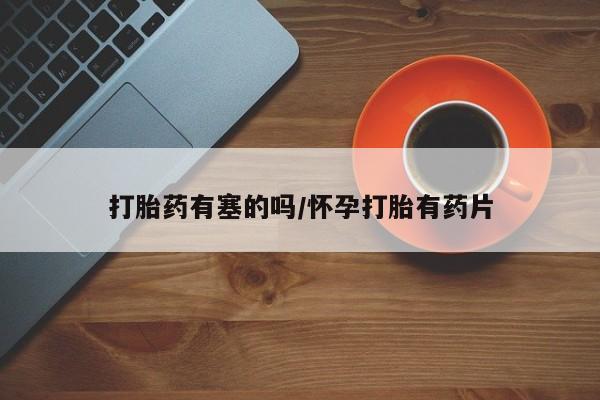 米非米索货到付款打胎药有塞的吗/怀孕打胎有药片